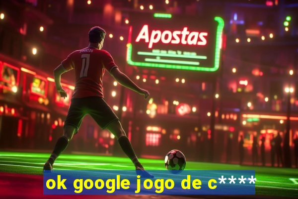 ok google jogo de c****